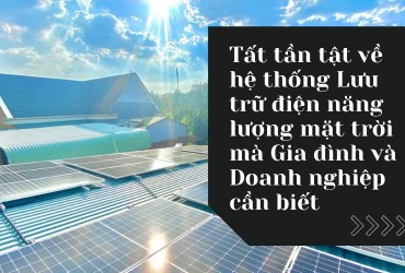 Tất tần tật về hệ thống Lưu trữ điện năng lượng mặt trời mà Gia đình và Doanh nghiệp cần biết